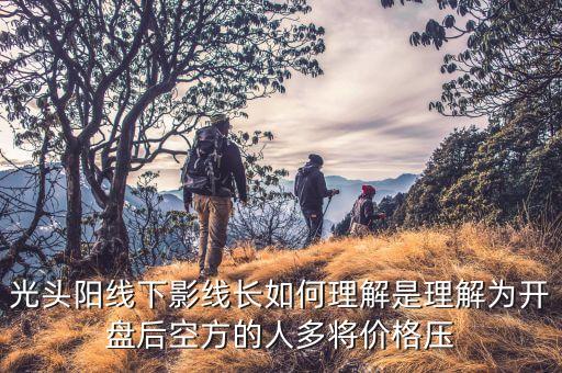 光頭陽線下影線長如何理解是理解為開盤后空方的人多將價(jià)格壓