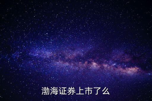 渤海證券為什么不上市，渤海證券為什么上不去了