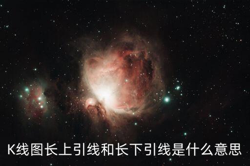 陽(yáng)線下引線長(zhǎng)是什么意思，K線圖長(zhǎng)上引線和長(zhǎng)下引線是什么意思