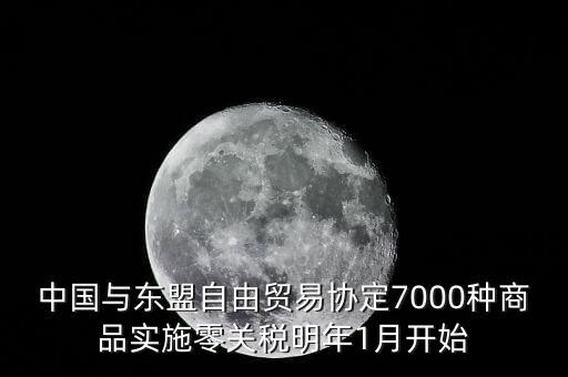 中國什么時(shí)候?qū)嵭辛汴P(guān)稅，中國與東盟自由貿(mào)易協(xié)定7000種商品實(shí)施零關(guān)稅明年1月開始