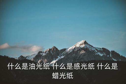 什么是太陽(yáng)紙，什么是油光紙 什么是感光紙 什么是蠟光紙