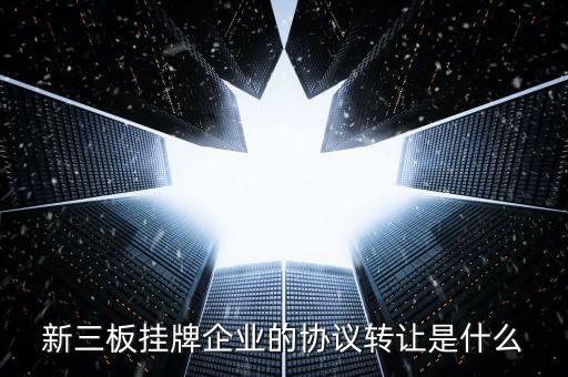 新三板掛牌企業(yè)的協(xié)議轉讓是什么