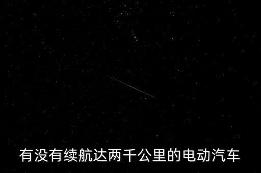 有沒(méi)有續(xù)航達(dá)兩千公里的電動(dòng)汽車