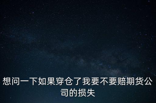 想問(wèn)一下如果穿倉(cāng)了我要不要賠期貨公司的損失