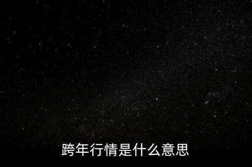 跨年行情什么意思，跨年行情是什么意思