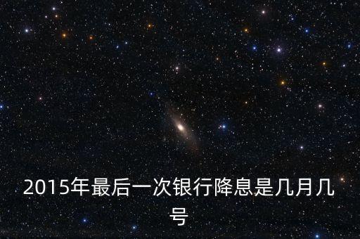 2015年最后一次銀行降息是幾月幾號(hào)