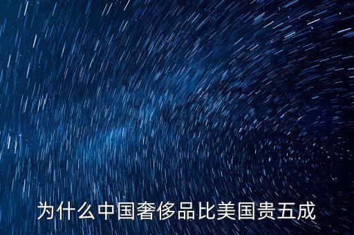 為什么中國奢侈品貴，為什么中國的奢侈品賣得比歐洲貴