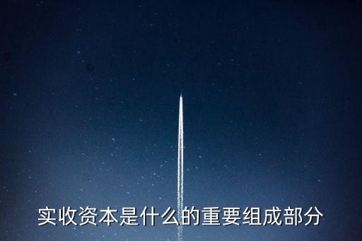 什么叫出資批次，實(shí)收資本是什么的重要組成部分