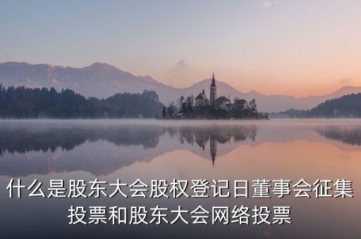 什么是股東大會股權登記日董事會征集投票和股東大會網絡投票