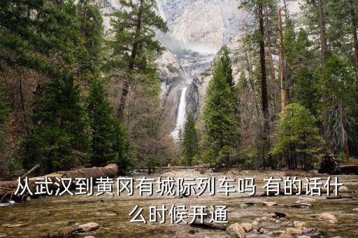 湖北省城際鐵路武漢到黃岡城際什么時(shí)候通車，從武漢到黃岡有城際列車嗎 有的話什么時(shí)候開通