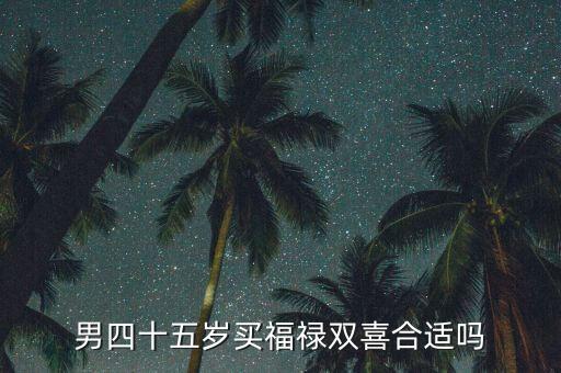 福祿雙喜適合什么人，男四十五歲買福祿雙喜合適嗎