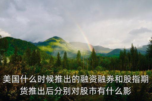 美國什么時(shí)候推出的融資融券和股指期貨推出后分別對(duì)股市有什么影