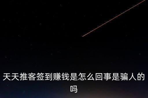 天天推客簽到賺錢是怎么回事是騙人的嗎