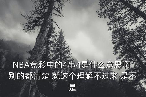 NBA競(jìng)彩中的4串4是什么意思啊 別的都清楚 就這個(gè)理解不過(guò)來(lái) 是不是