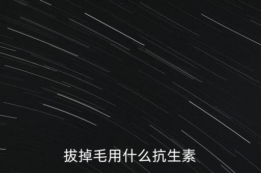 拔毛辟吃什么藥，拔掉毛用什么抗生素