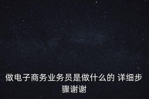 電商業(yè)務(wù)員是什么，做電子商務(wù)業(yè)務(wù)員是做什么的 詳細(xì)步驟謝謝