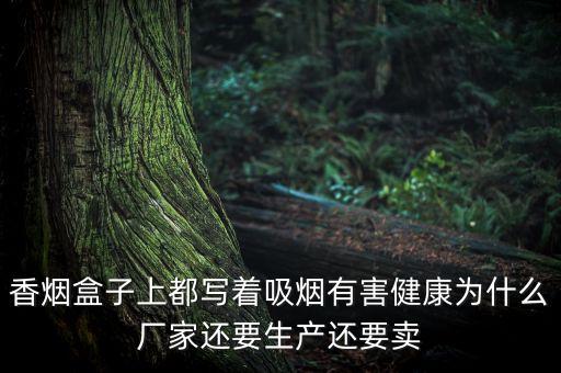 香煙生產(chǎn)商為什么要賣給煙草公司，香煙盒子上都寫著吸煙有害健康為什么廠家還要生產(chǎn)還要賣