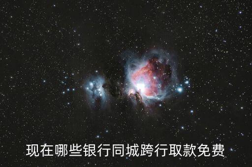 現(xiàn)在哪些銀行同城跨行取款免費
