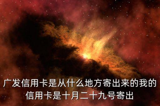 廣發(fā)信用卡是什么方式寄送的，廣發(fā)信用卡是從什么地方寄出來的我的信用卡是十月二十九號(hào)寄出
