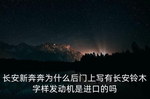 長安新奔奔為什么后門上寫有長安鈴木字樣發(fā)動機是進(jìn)口的嗎