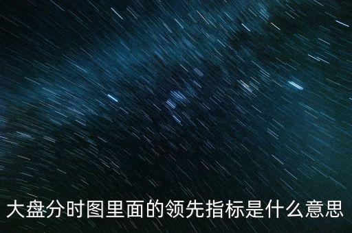 大盤(pán)分時(shí)圖里面的領(lǐng)先指標(biāo)是什么意思