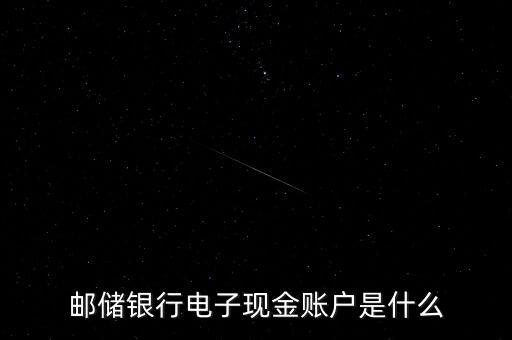 什么是電子現(xiàn)金賬戶，郵儲銀行電子現(xiàn)金賬戶是什么