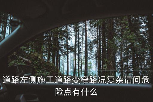 道路左側(cè)施工道路變窄路況復(fù)雜請(qǐng)問危險(xiǎn)點(diǎn)有什么