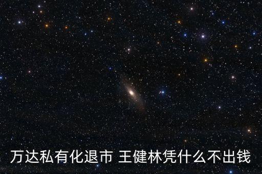 萬達(dá)私有化退市 王健林憑什么不出錢