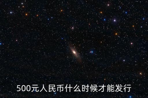 中國什么時(shí)候能用500大鈔，500元人民幣什么時(shí)候才能發(fā)行