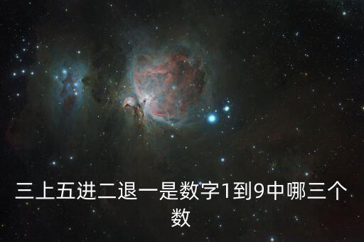 什么是進(jìn)二退一，三上五進(jìn)二退一是數(shù)字1到9中哪三個(gè)數(shù)