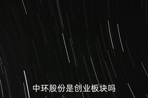 中環(huán)股份是創(chuàng)業(yè)板塊嗎