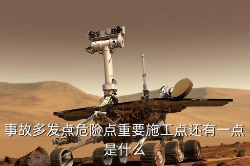 危險(xiǎn)點(diǎn)指的是什么，事故多發(fā)點(diǎn)危險(xiǎn)點(diǎn)重要施工點(diǎn)還有一點(diǎn)是什么