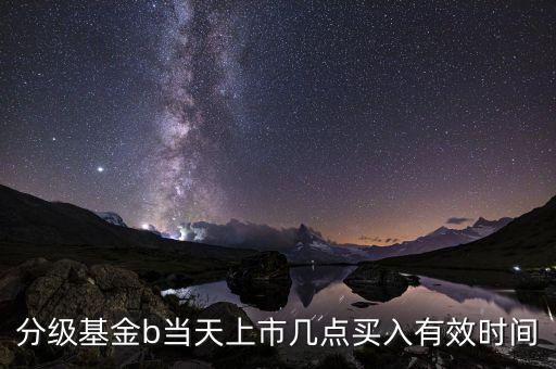 基金b應該什么時候買，分級基金B(yǎng)份額在股市里面什么時候買入合適