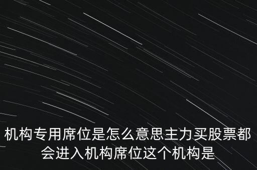 機(jī)構(gòu)專用席位是怎么意思主力買股票都會進(jìn)入機(jī)構(gòu)席位這個(gè)機(jī)構(gòu)是
