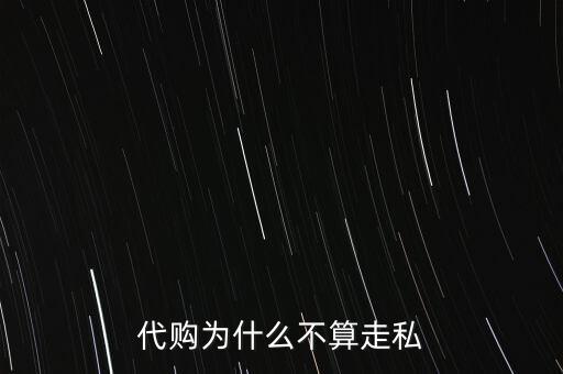 為什么國(guó)家禁止代購海關(guān)為什么查，為什么不應(yīng)該禁止海外代購