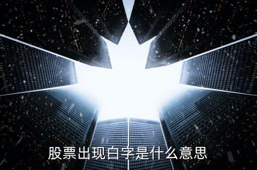 白色字體股票是什么，股票出現(xiàn)白字是什么意思