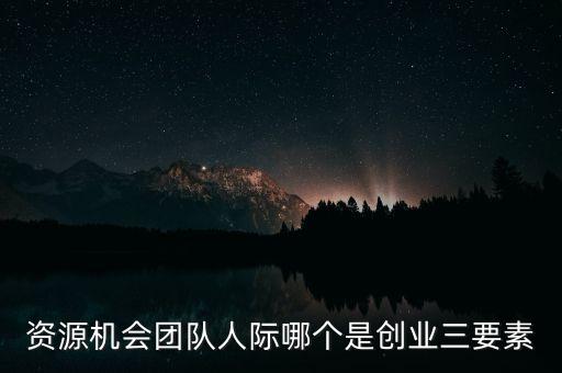 資源機會團隊人際哪個是創(chuàng)業(yè)三要素
