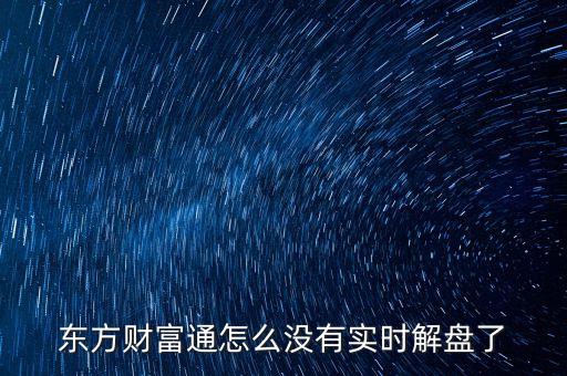 實時解盤什么意思，東方財富通怎么沒有實時解盤了