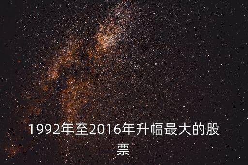 2016什么股票漲幅較大，1992年至2016年升幅最大的股票