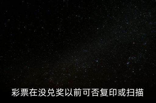 彩票在沒兌獎以前可否復(fù)印或掃描