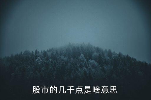 股票大盤(pán)點(diǎn)數(shù)幾千點(diǎn)是什么意思，股票中的幾千點(diǎn)是什么意思
