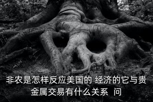非農(nóng)是怎樣反應美國的 經(jīng)濟的它與貴金屬交易有什么關系  問