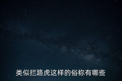 絆腳石攔路虎還有什么類似的詞，類似攔路虎這樣的俗稱有哪些