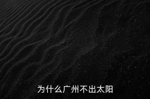 廣州為什么沒(méi)有日光盤(pán)，為什么廣州不出太陽(yáng)