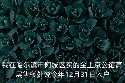阿城什么時候供暖，我在哈爾濱市阿城區(qū)買的金上京公館高層售樓處說今年12月31日入戶