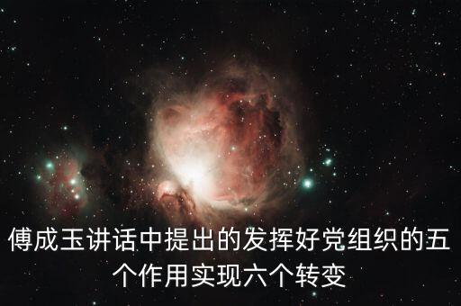 傅成玉講話中提出的發(fā)揮好黨組織的五個作用實現(xiàn)六個轉(zhuǎn)變