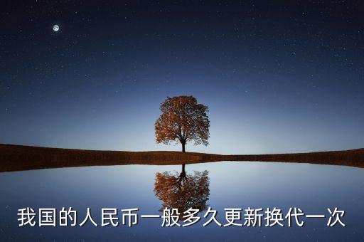我國(guó)的人民幣一般多久更新?lián)Q代一次