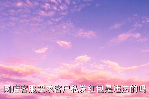 網(wǎng)店客服要求客戶(hù)私發(fā)紅包是違法的嗎