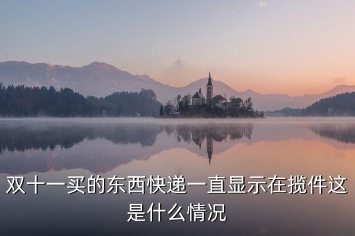 雙十一買(mǎi)的東西快遞一直顯示在攬件這是什么情況