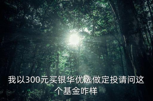 銀華優(yōu)選是做什么，我以300元買銀華優(yōu)選做定投請(qǐng)問這個(gè)基金咋樣